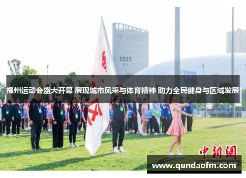 福州运动会盛大开幕 展现城市风采与体育精神 助力全民健身与区域发展