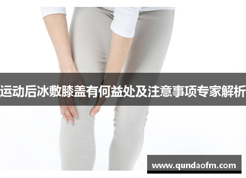 运动后冰敷膝盖有何益处及注意事项专家解析
