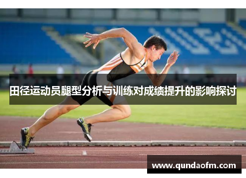 田径运动员腿型分析与训练对成绩提升的影响探讨