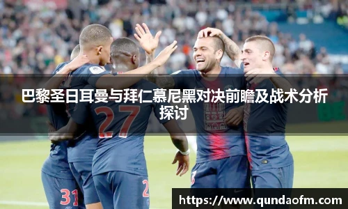 巴黎圣日耳曼与拜仁慕尼黑对决前瞻及战术分析探讨