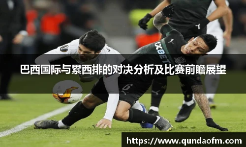 巴西国际与累西排的对决分析及比赛前瞻展望