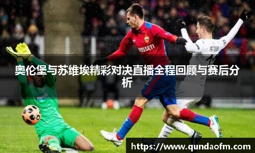 奥伦堡与苏维埃精彩对决直播全程回顾与赛后分析