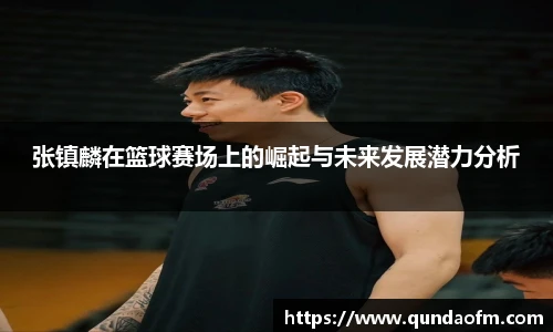 张镇麟在篮球赛场上的崛起与未来发展潜力分析