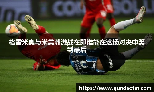 格雷米奥与米美洲激战在即谁能在这场对决中笑到最后